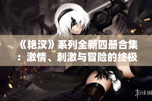 《艷漢》系列全新四冊(cè)合集：激情、刺激與冒險(xiǎn)的終極故事！