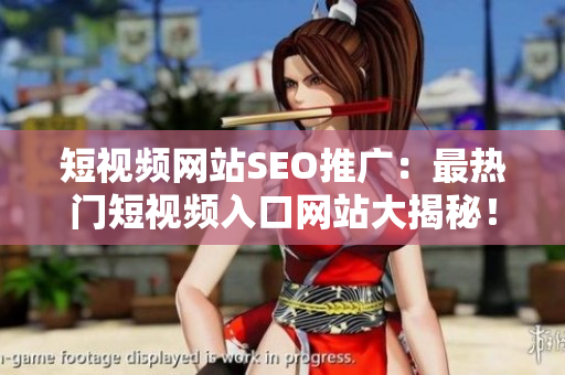 短視頻網(wǎng)站SEO推廣：最熱門(mén)短視頻入口網(wǎng)站大揭秘！