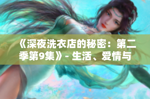 《深夜洗衣店的秘密：第二季第9集》- 生活、愛情與困惑