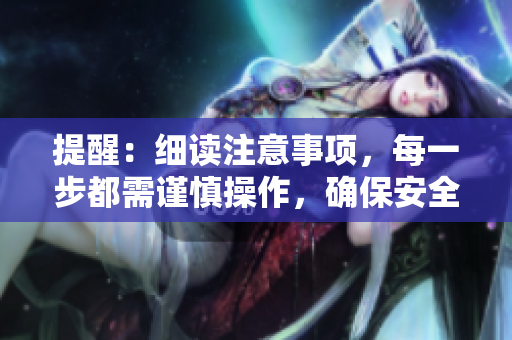 提醒：細讀注意事項，每一步都需謹慎操作，確保安全順利完成任務！