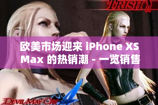 歐美市場(chǎng)迎來(lái) iPhone XS Max 的熱銷潮 - 一覽銷售火爆的原因