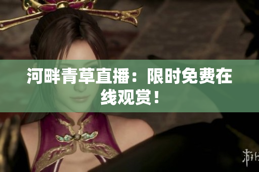 河畔青草直播：限時(shí)免費(fèi)在線觀賞！