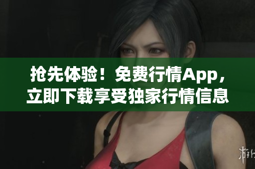 搶先體驗！免費行情App，立即下載享受獨家行情信息！