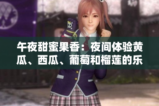 午夜甜蜜果香：夜間體驗(yàn)黃瓜、西瓜、葡萄和榴蓮的樂趣