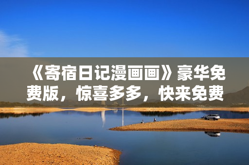 《寄宿日記漫畫畫》豪華免費(fèi)版，驚喜多多，快來免費(fèi)閱讀！