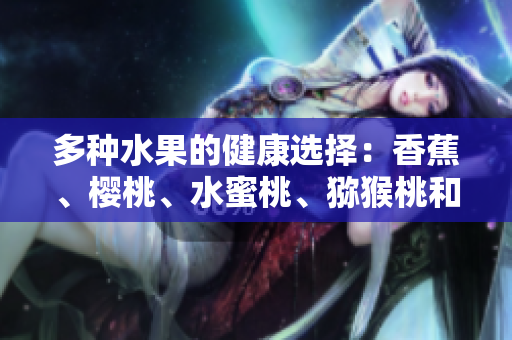 多種水果的健康選擇：香蕉、櫻桃、水蜜桃、獼猴桃和菠蘿