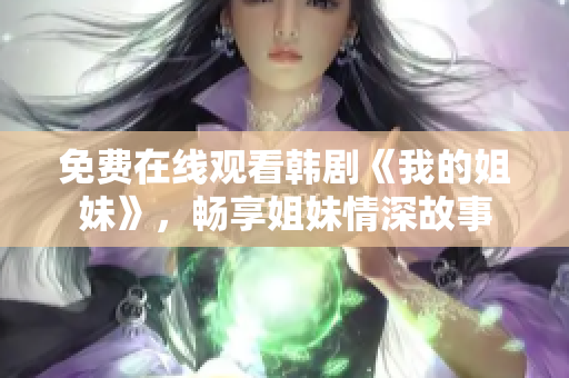 免費在線觀看韓劇《我的姐妹》，暢享姐妹情深故事
