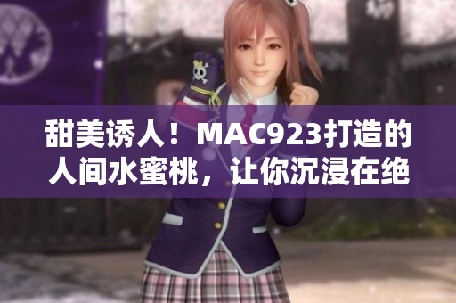 甜美誘人！MAC923打造的人間水蜜桃，讓你沉浸在絕妙口感中
