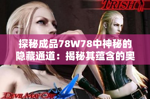 探秘成品78W78中神秘的隱藏通道：揭秘其蘊(yùn)含的奧秘