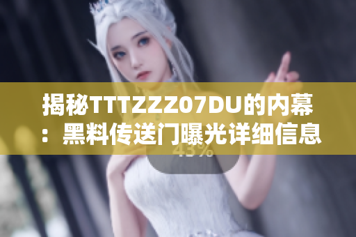 揭秘TTTZZZ07DU的內(nèi)幕：黑料傳送門(mén)曝光詳細(xì)信息