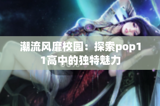 潮流風(fēng)靡校園：探索pop11高中的獨特魅力