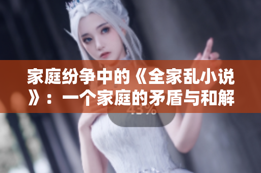 家庭紛爭中的《全家亂小說》：一個家庭的矛盾與和解