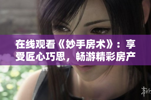 在線觀看《妙手房術(shù)》：享受匠心巧思，暢游精彩房產(chǎn)世界