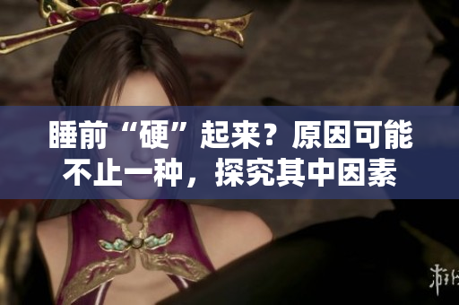 睡前“硬”起來？原因可能不止一種，探究其中因素
