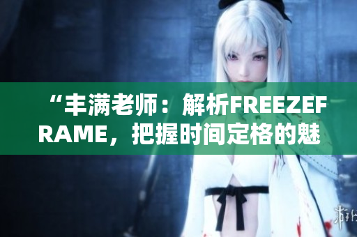 “豐滿老師：解析FREEZEFRAME，把握時(shí)間定格的魅力”