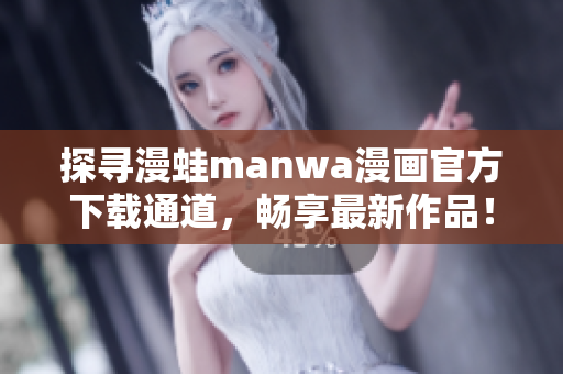 探尋漫蛙manwa漫畫官方下載通道，暢享最新作品！