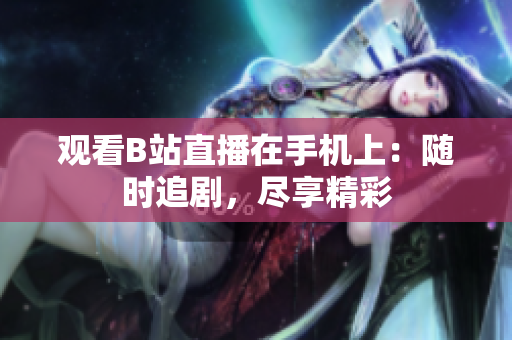 觀看B站直播在手機(jī)上：隨時(shí)追劇，盡享精彩