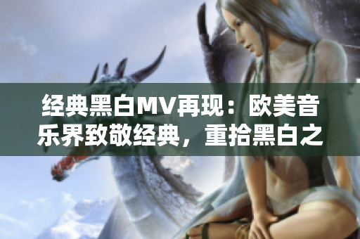 經(jīng)典黑白MV再現(xiàn)：歐美音樂界致敬經(jīng)典，重拾黑白之美