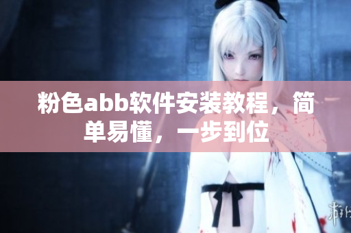 粉色abb軟件安裝教程，簡(jiǎn)單易懂，一步到位