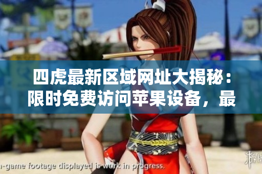 四虎最新區(qū)域網(wǎng)址大揭秘：限時(shí)免費(fèi)訪問(wèn)蘋果設(shè)備，最新動(dòng)態(tài)詳細(xì)解析！