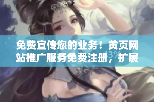 免費(fèi)宣傳您的業(yè)務(wù)！黃頁(yè)網(wǎng)站推廣服務(wù)免費(fèi)注冊(cè)，擴(kuò)展您的客戶(hù)群。