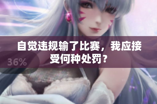 自覺(jué)違規(guī)輸了比賽，我應(yīng)接受何種處罰？