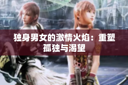 獨身男女的激情火焰：重塑孤獨與渴望