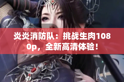 炎炎消防隊：挑戰(zhàn)生肉1080p，全新高清體驗！