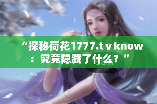 “探秘荷花1777.tⅴknow：究竟隱藏了什么？”