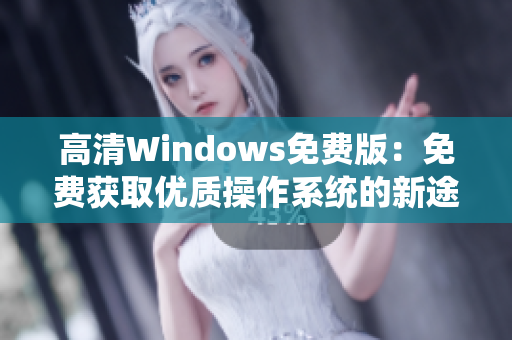 高清Windows免費版：免費獲取優(yōu)質(zhì)操作系統(tǒng)的新途徑