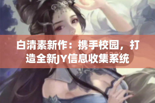 白清素新作：攜手校園，打造全新JY信息收集系統(tǒng)
