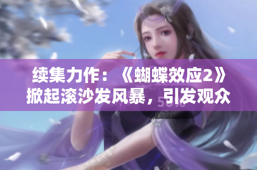 續(xù)集力作：《蝴蝶效應(yīng)2》掀起滾沙發(fā)風(fēng)暴，引發(fā)觀眾熱議