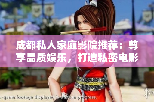 成都私人家庭影院推薦：尊享品質(zhì)娛樂，打造私密電影樂園