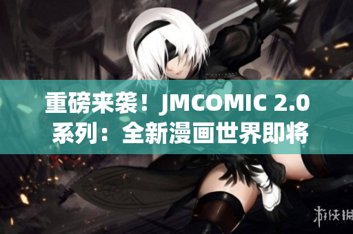 重磅來襲！JMCOMIC 2.0 系列：全新漫畫世界即將問世！