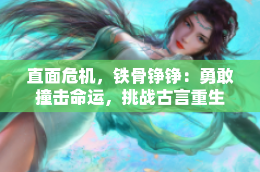 直面危機，鐵骨錚錚：勇敢撞擊命運，挑戰(zhàn)古言重生