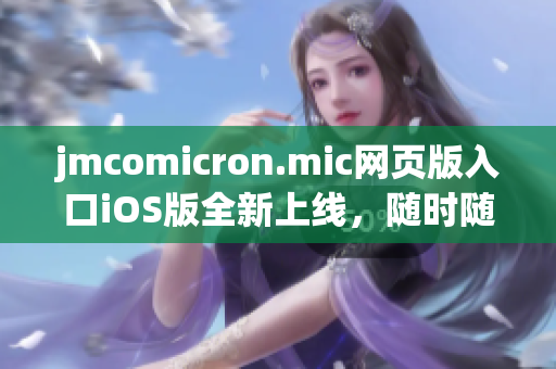 jmcomicron.mic網(wǎng)頁版入口iOS版全新上線，隨時(shí)隨地暢享海量漫畫資源