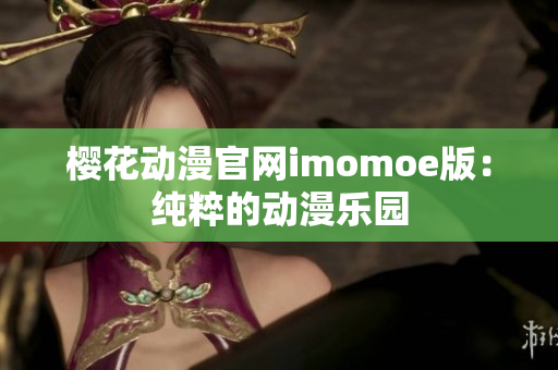 櫻花動(dòng)漫官網(wǎng)imomoe版：純粹的動(dòng)漫樂園