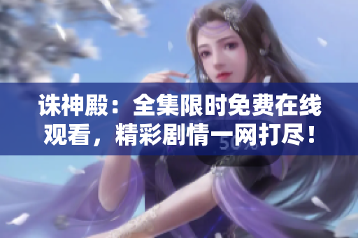 誅神殿：全集限時(shí)免費(fèi)在線觀看，精彩劇情一網(wǎng)打盡！
