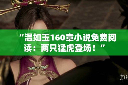 “溫如玉160章小說(shuō)免費(fèi)閱讀：兩只猛虎登場(chǎng)！”