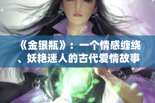 《金銀瓶》：一個(gè)情感纏繞、妖艷迷人的古代愛情故事