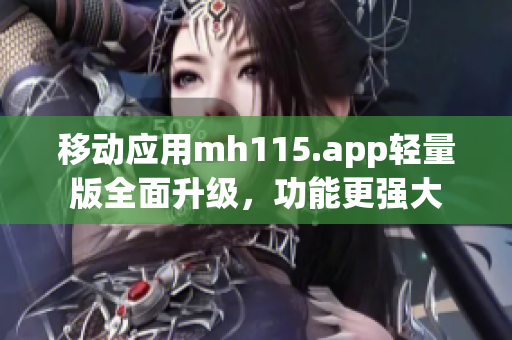移動(dòng)應(yīng)用mh115.app輕量版全面升級(jí)，功能更強(qiáng)大