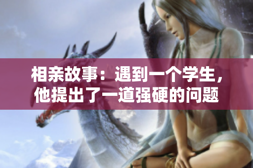 相親故事：遇到一個學生，他提出了一道強硬的問題