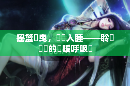 搖籃搖曳，寧靜入睡——聆聽寶寶的溫暖呼吸聲