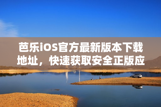 芭樂iOS官方最新版本下載地址，快速獲取安全正版應(yīng)用