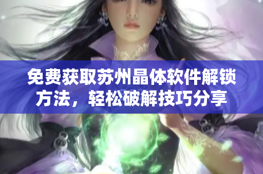 免費獲取蘇州晶體軟件解鎖方法，輕松破解技巧分享