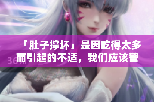「肚子撐壞」是因吃得太多而引起的不適，我們應該警惕多食對身體的影響。