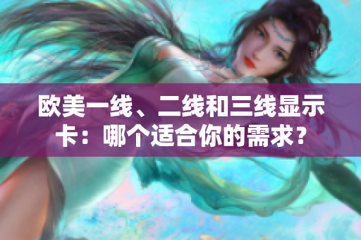歐美一線、二線和三線顯示卡：哪個適合你的需求？