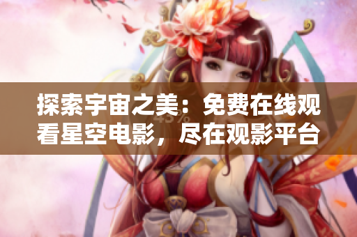 探索宇宙之美：免費在線觀看星空電影，盡在觀影平臺