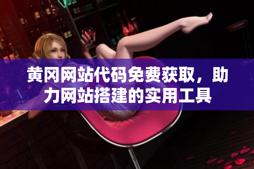 黃岡網(wǎng)站代碼免費獲取，助力網(wǎng)站搭建的實用工具