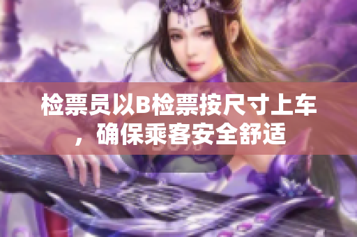 檢票員以B檢票按尺寸上車，確保乘客安全舒適